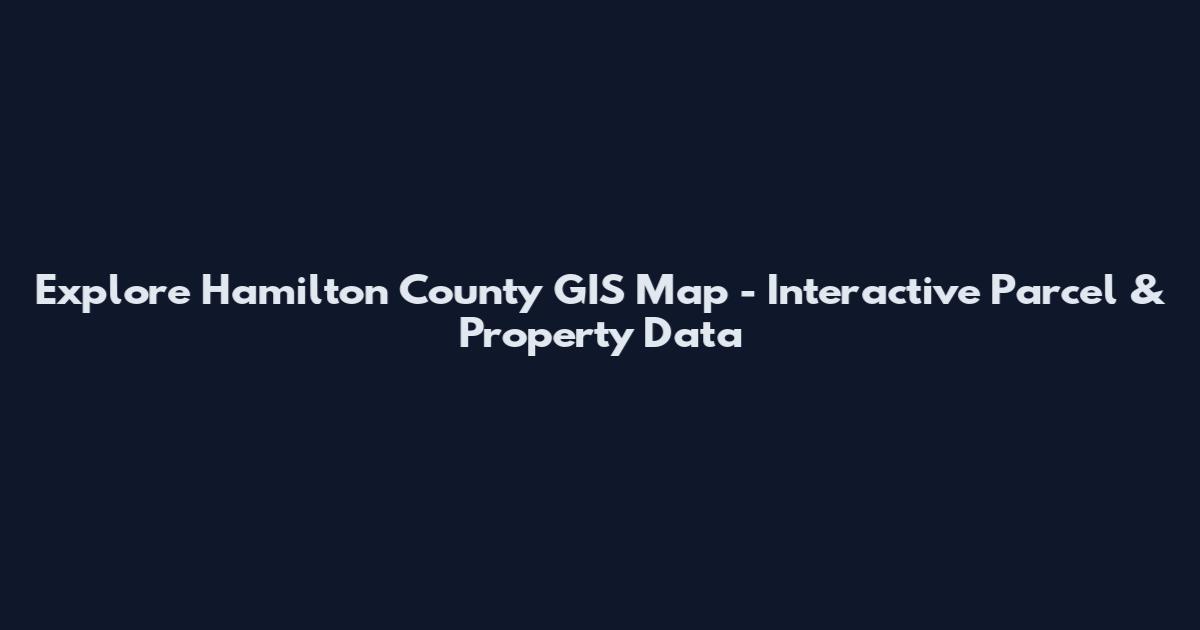Explore Hamilton County GIS Map - Interactive Parcel & Property Data