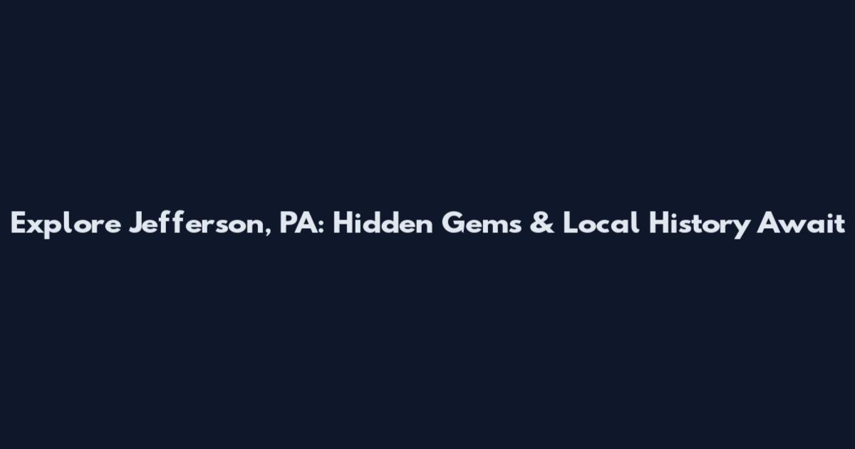 Explore Jefferson, PA: Hidden Gems & Local History Await