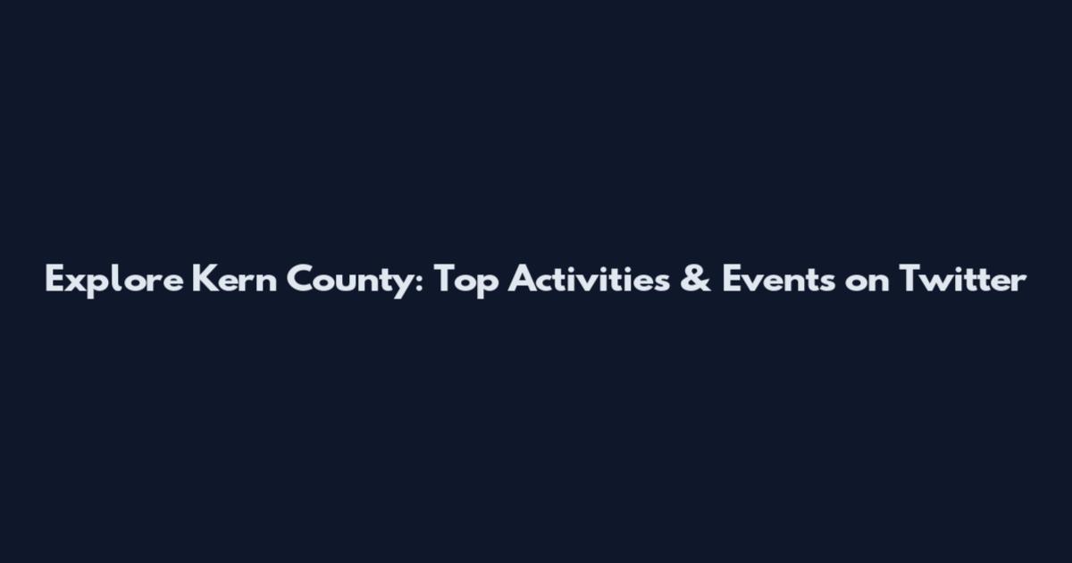 Explore Kern County: Top Activities & Events on Twitter