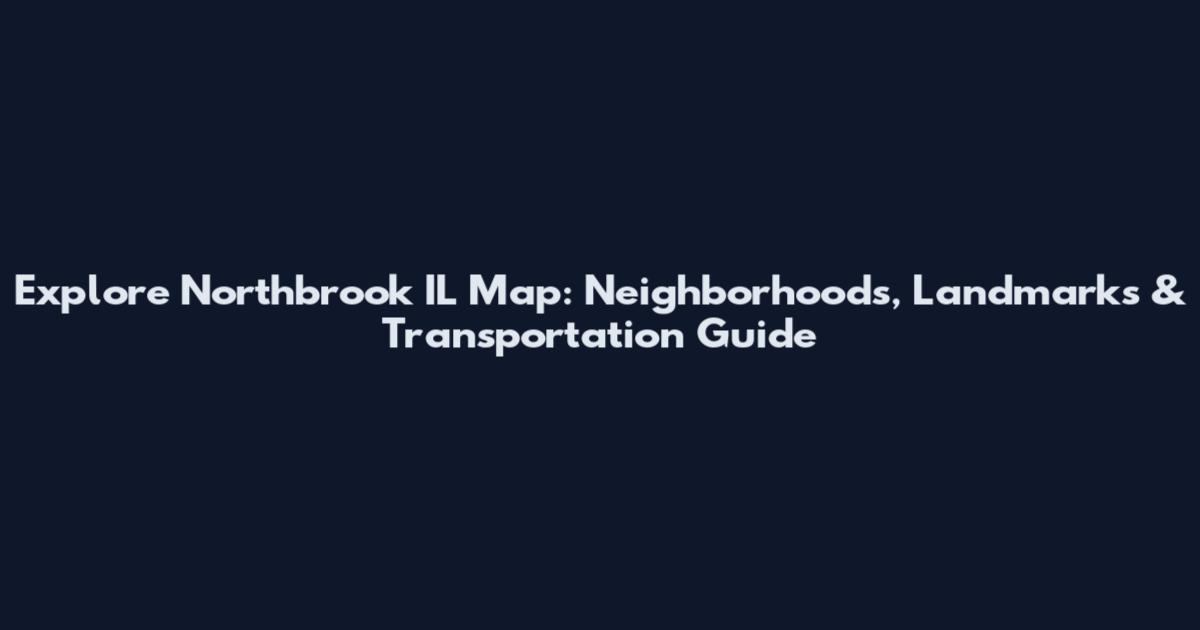 Explore Northbrook IL Map: Neighborhoods, Landmarks & Transportation Guide