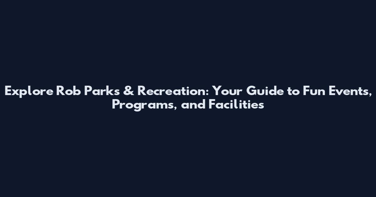 Explore Rob Parks & Recreation: Your Guide to Fun Events, Programs, and Facilities