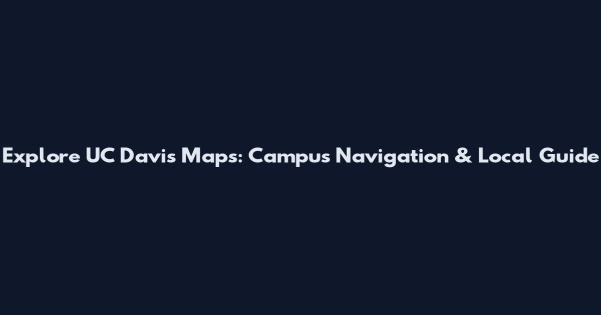 Explore UC Davis Maps: Campus Navigation & Local Guide
