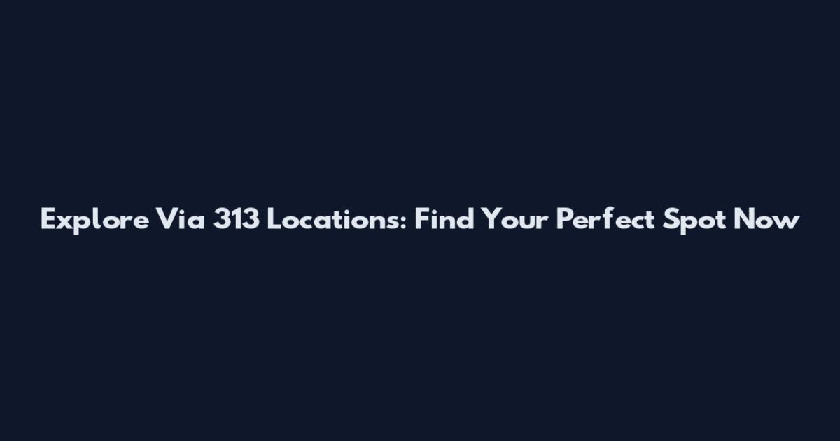 Explore Via 313 Locations: Find Your Perfect Spot Now