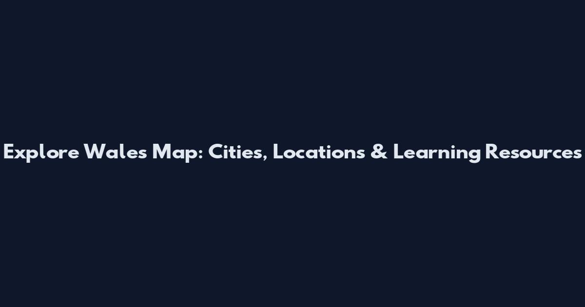 Explore Wales Map: Cities, Locations & Learning Resources