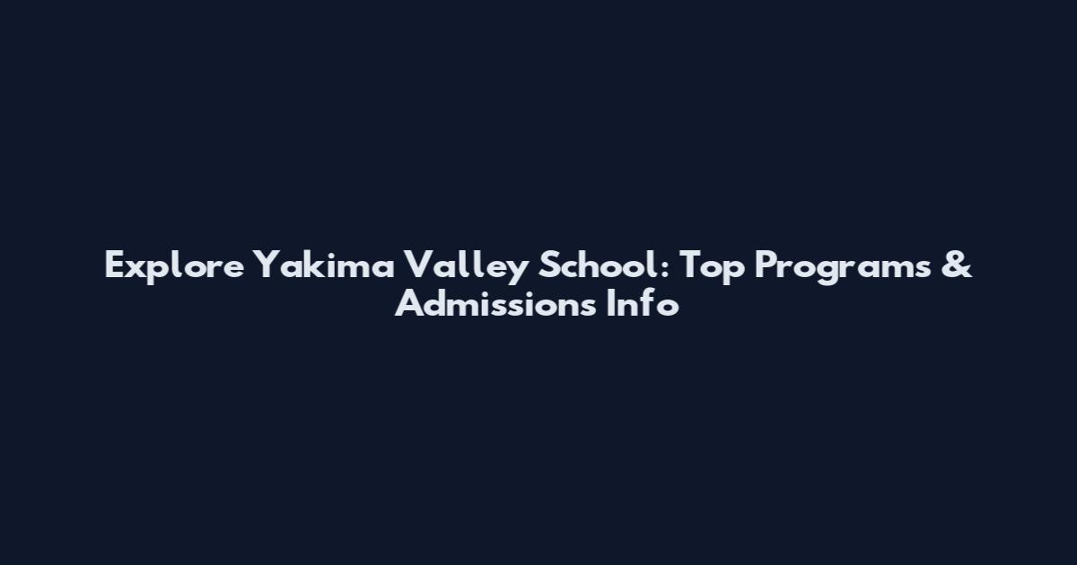 Explore Yakima Valley School: Top Programs & Admissions Info