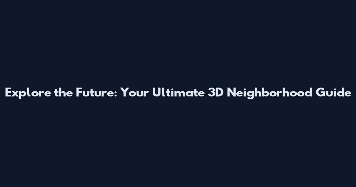 Explore the Future: Your Ultimate 3D Neighborhood Guide