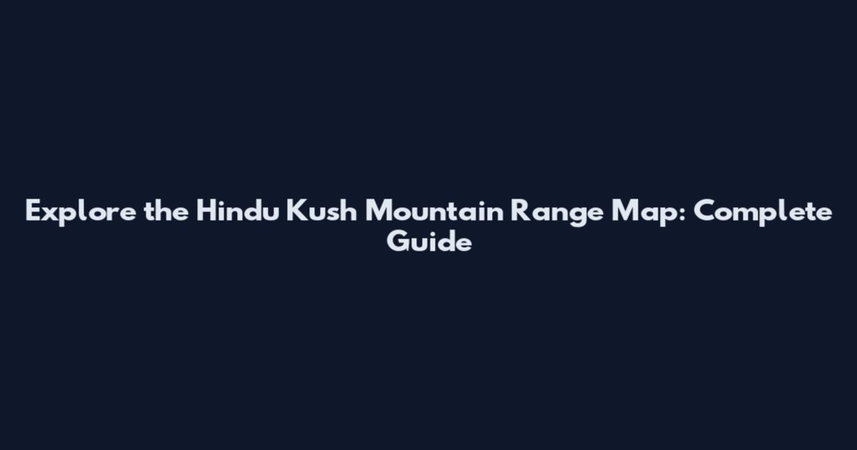Explore the Hindu Kush Mountain Range Map: Complete Guide