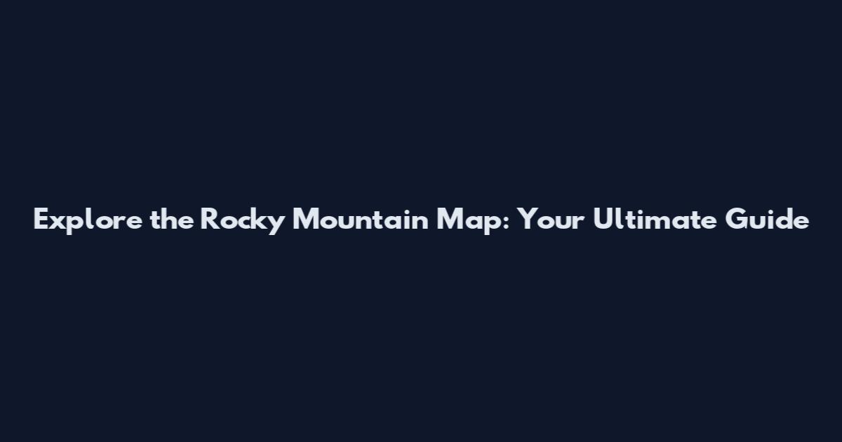 Explore the Rocky Mountain Map: Your Ultimate Guide