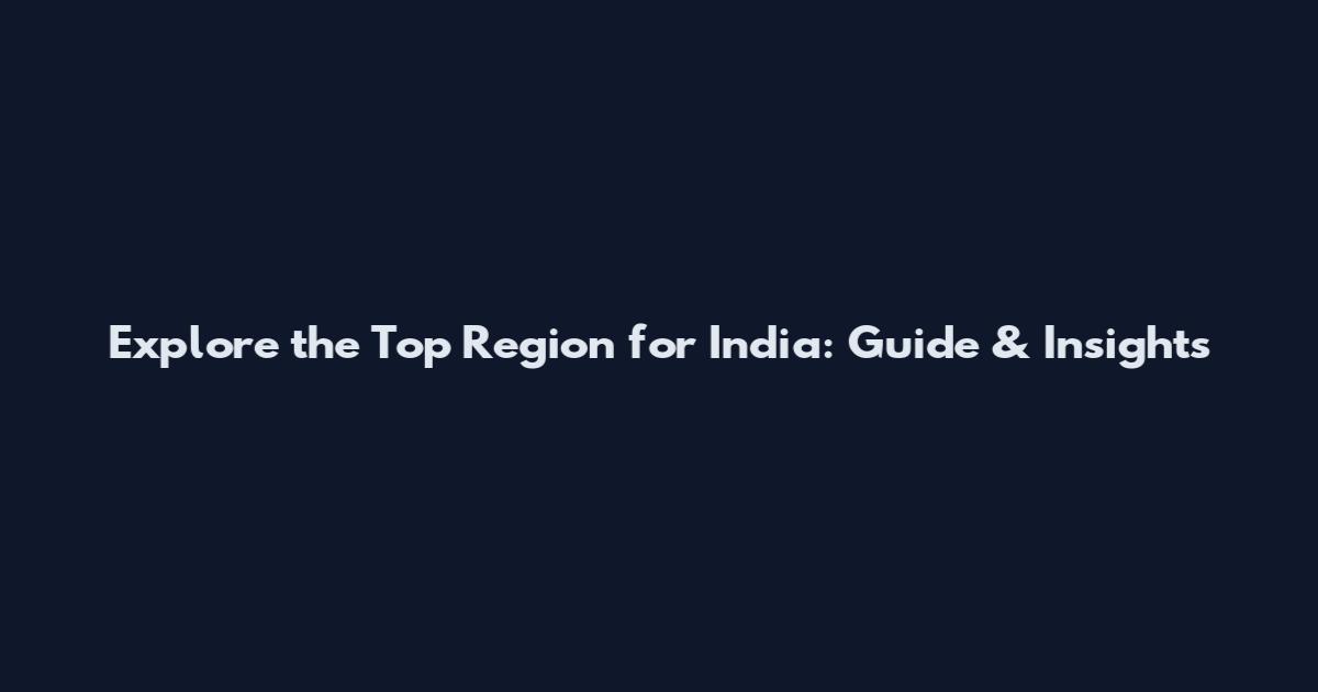 Explore the Top Region for India: Guide & Insights