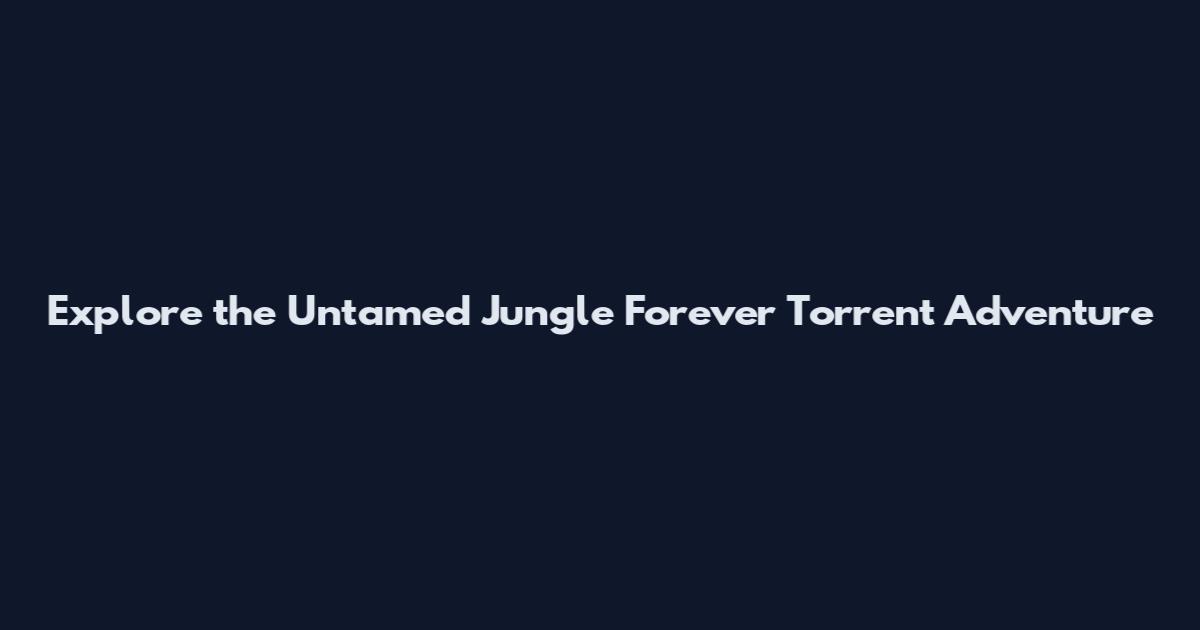 Explore the Untamed Jungle Forever Torrent Adventure