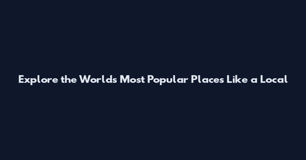 Explore the World's Most Popular Places Like a Local