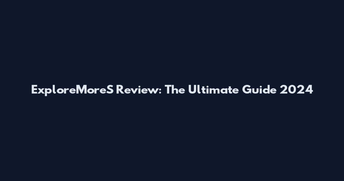 ExploreMoreS Review: The Ultimate Guide 2024