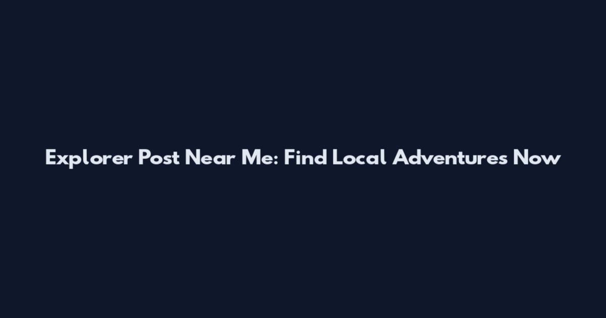 Explorer Post Near Me: Find Local Adventures Now