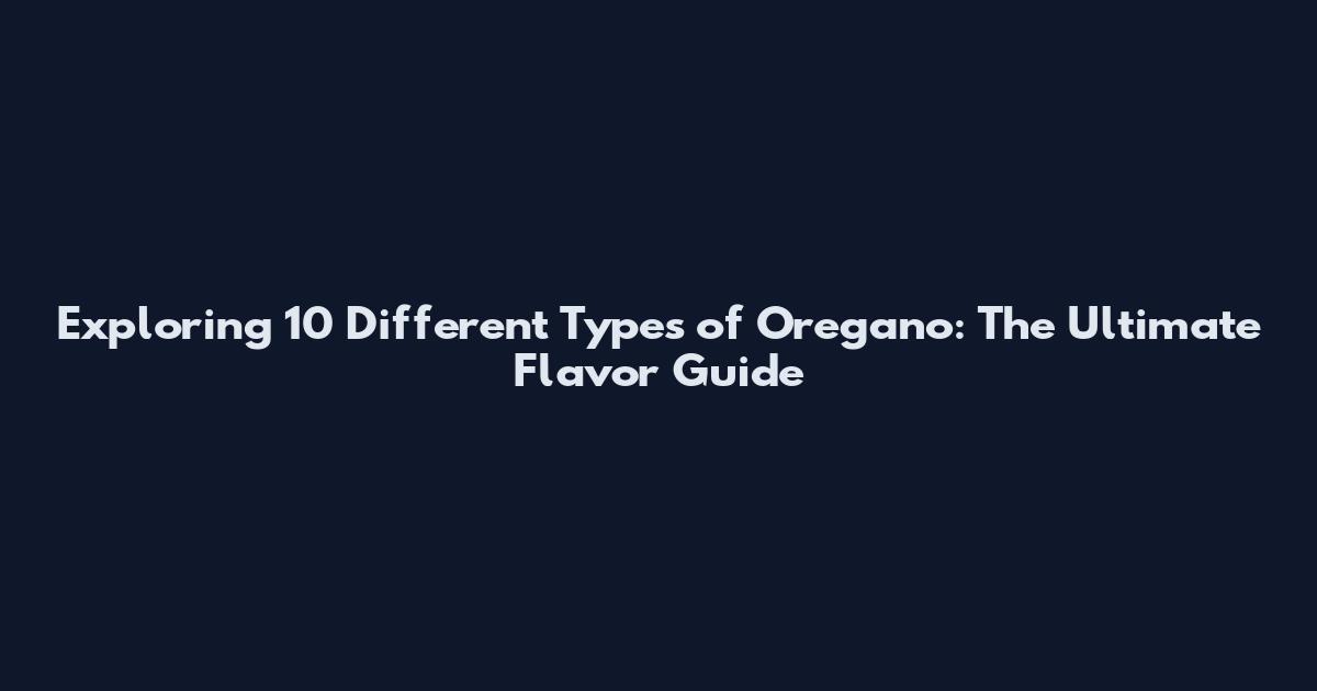 Exploring 10 Different Types of Oregano: The Ultimate Flavor Guide