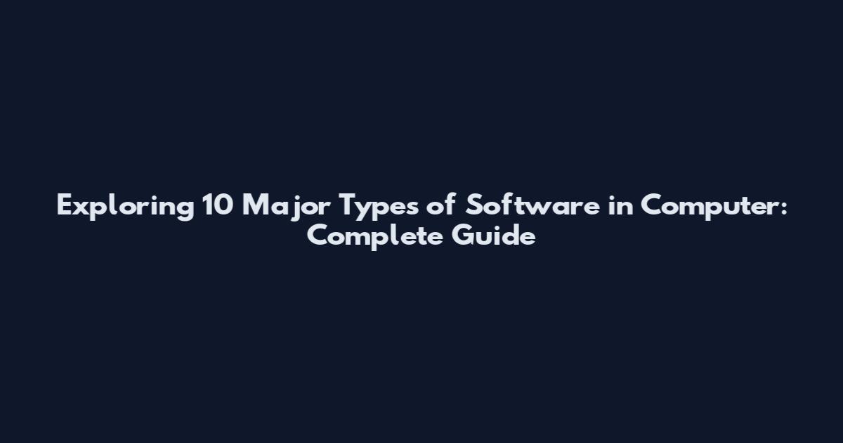 Exploring 10 Major Types of Software in Computer: Complete Guide