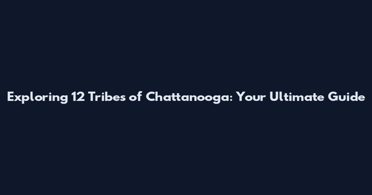 Exploring 12 Tribes of Chattanooga: Your Ultimate Guide