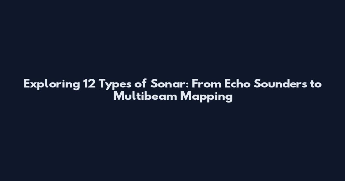 Exploring 12 Types of Sonar: From Echo Sounders to Multibeam Mapping