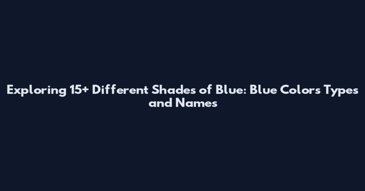 Exploring 15+ Different Shades of Blue: Blue Colors Types and Names