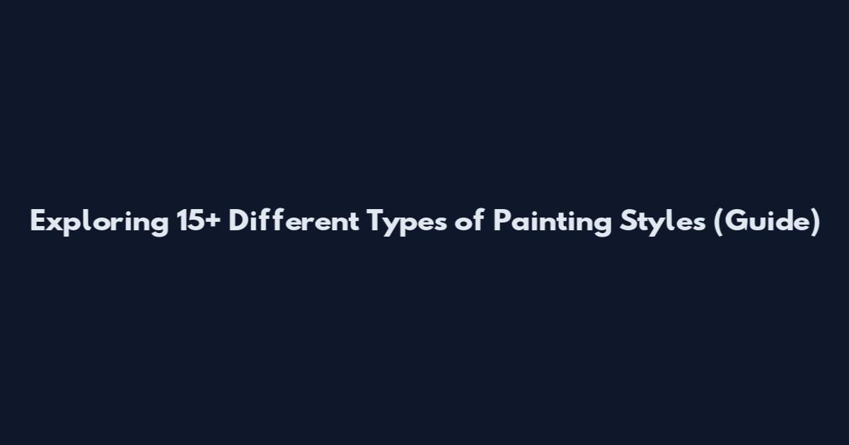 Exploring 15+ Different Types of Painting Styles (Guide)