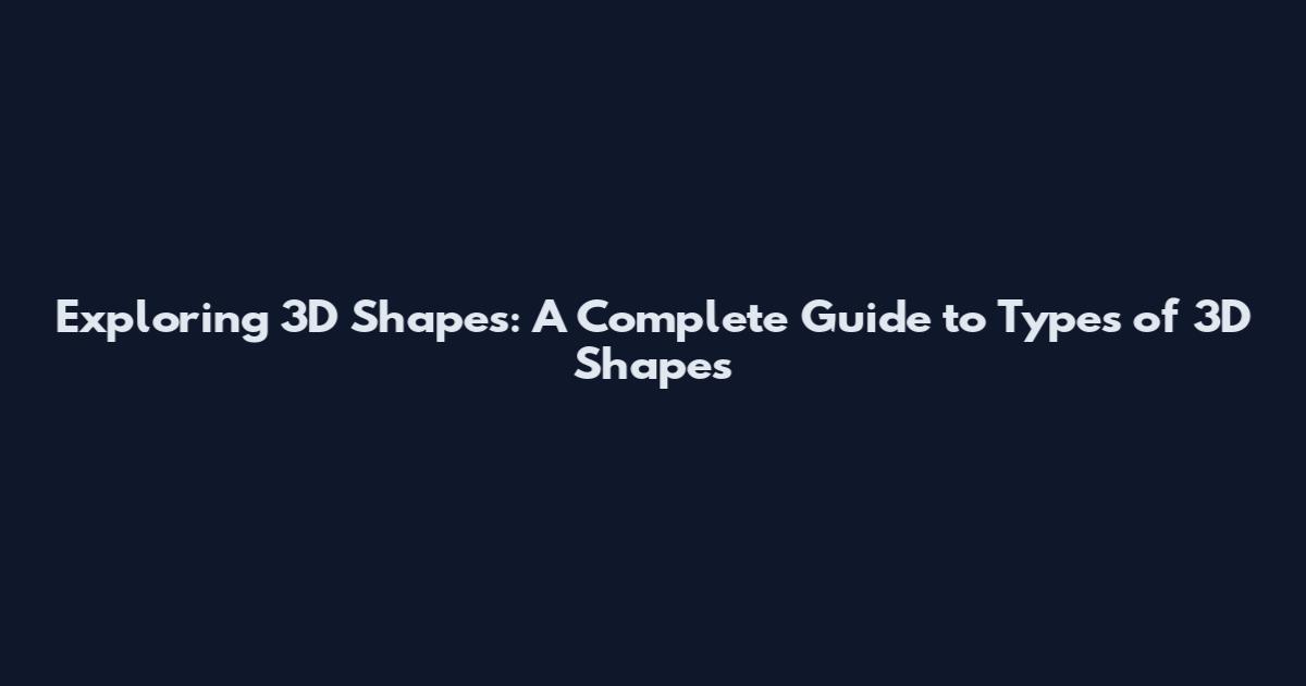 Exploring 3D Shapes: A Complete Guide to Types of 3D Shapes