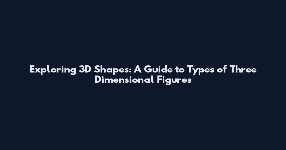 Exploring 3D Shapes: A Guide to Types of Three Dimensional Figures