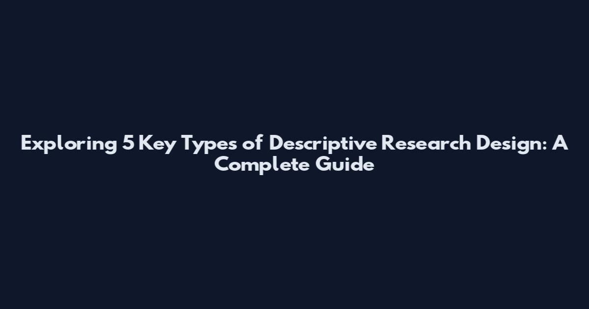Exploring 5 Key Types of Descriptive Research Design: A Complete Guide