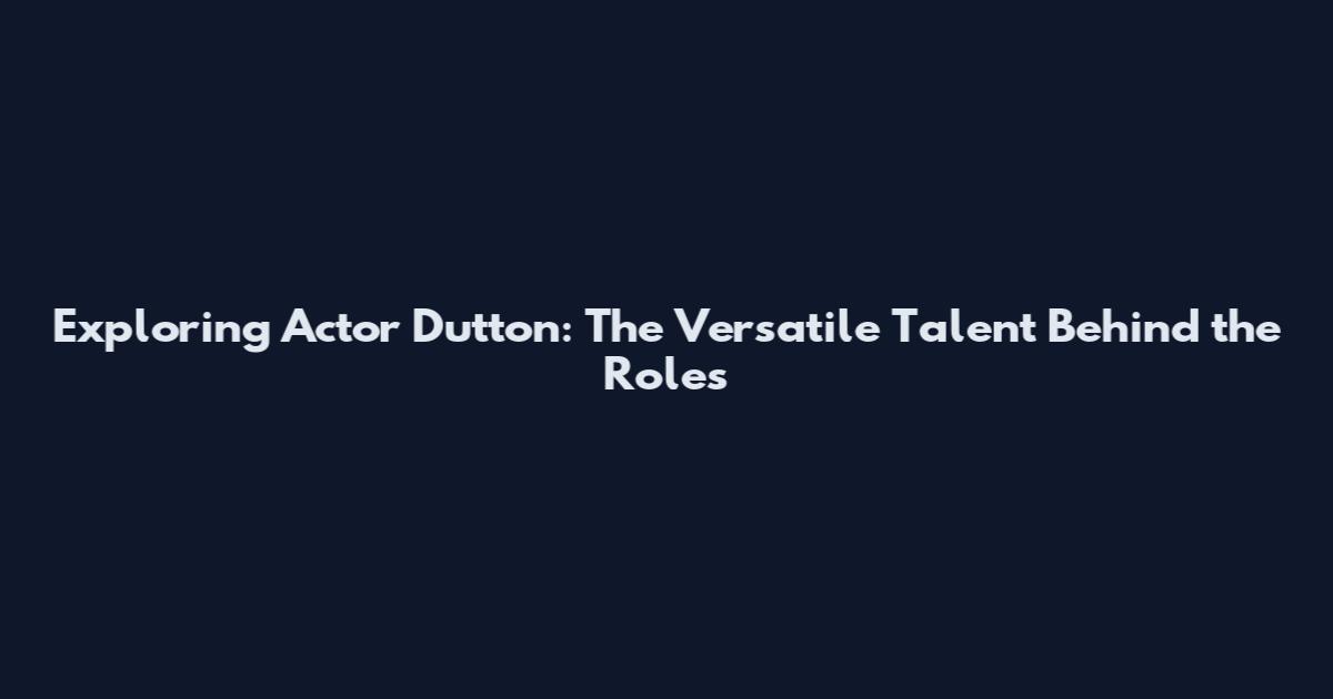 Exploring Actor Dutton: The Versatile Talent Behind the Roles
