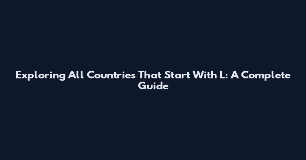 Exploring All Countries That Start With L: A Complete Guide
