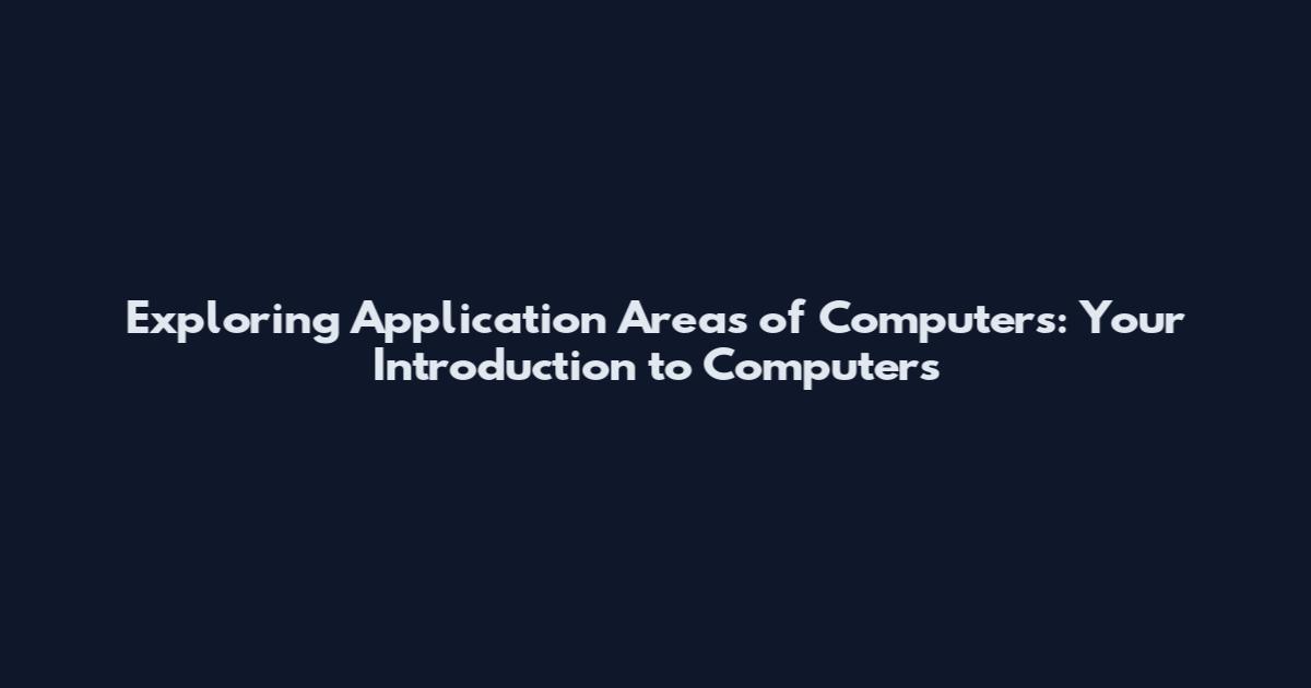 Exploring Application Areas of Computers: Your Introduction to Computers