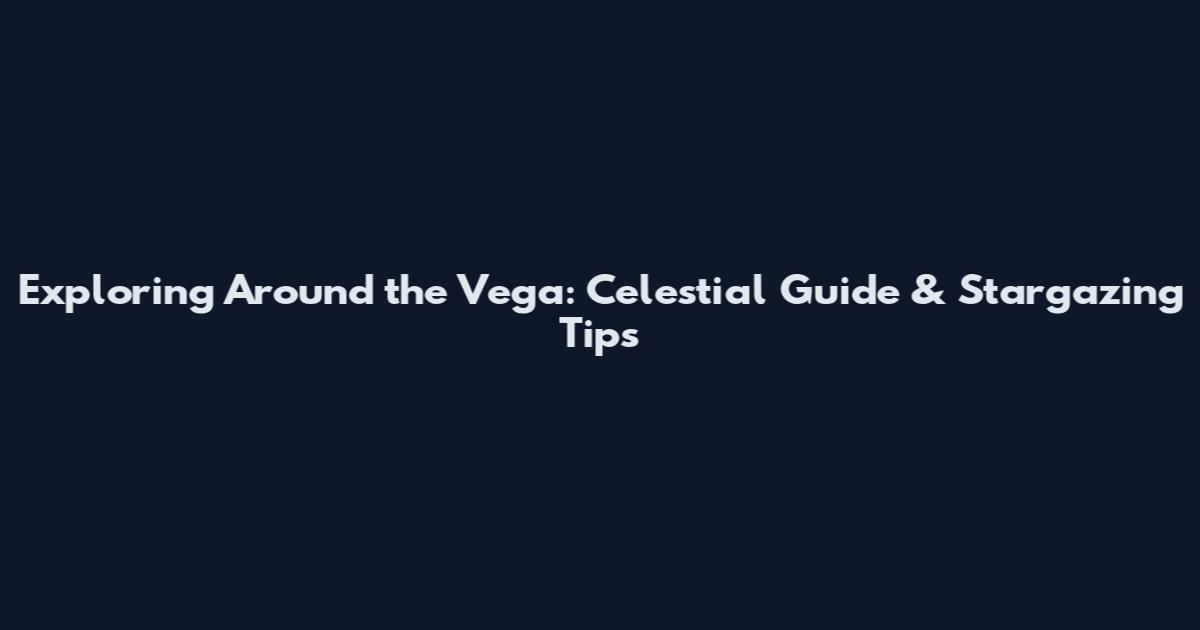 Exploring Around the Vega: Celestial Guide & Stargazing Tips
