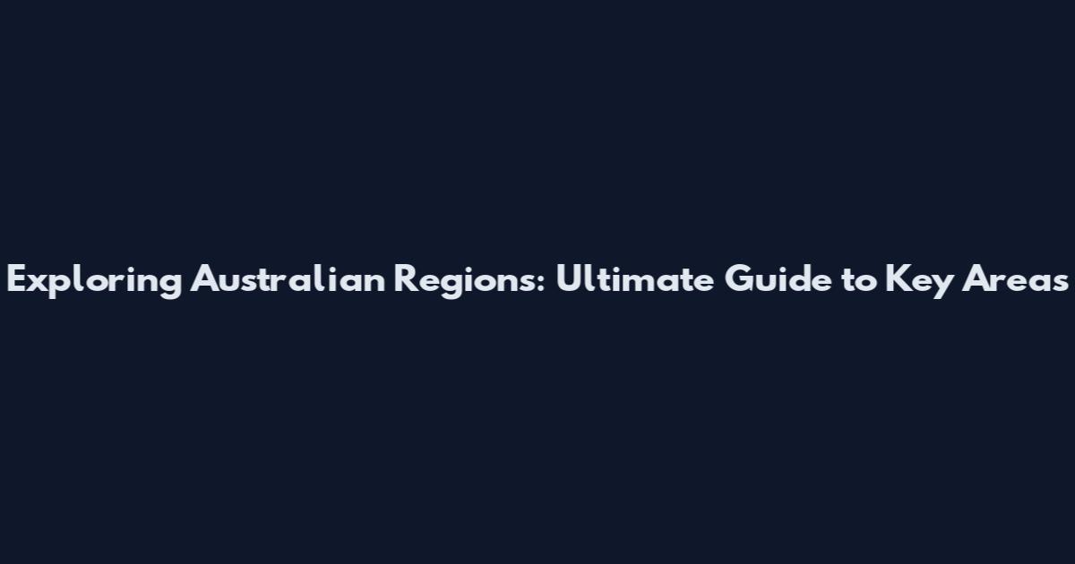 Exploring Australian Regions: Ultimate Guide to Key Areas