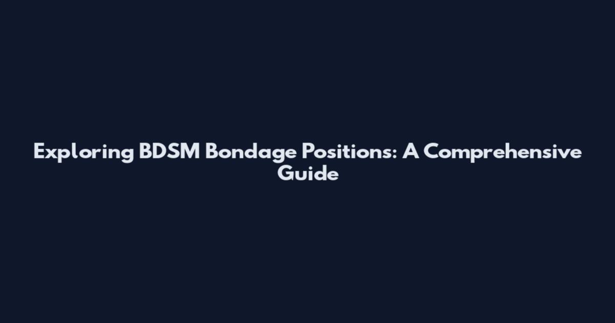 Exploring BDSM Bondage Positions: A Comprehensive Guide