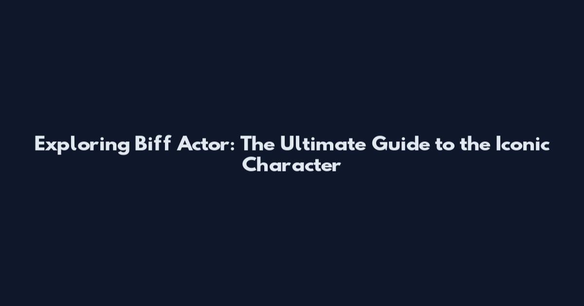 Exploring Biff Actor: The Ultimate Guide to the Iconic Character