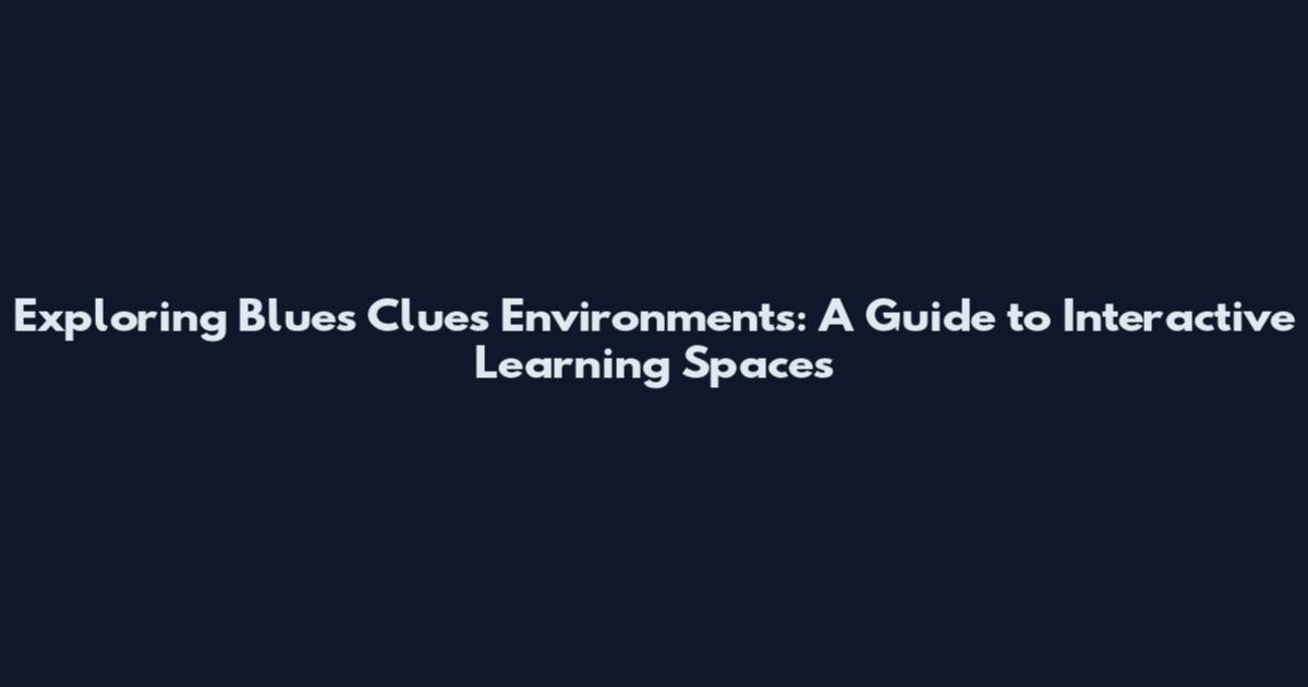 Exploring Blues Clues Environments: A Guide to Interactive Learning Spaces