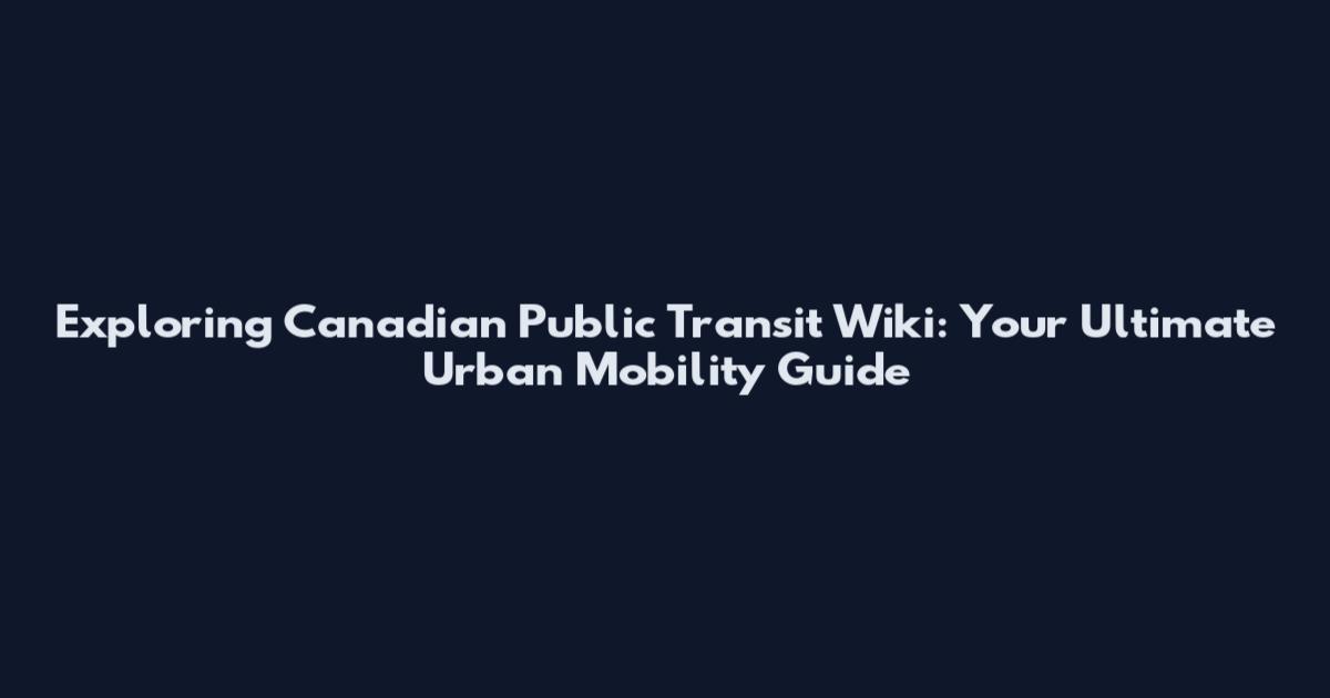 Exploring Canadian Public Transit Wiki: Your Ultimate Urban Mobility Guide