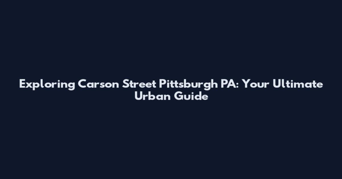 Exploring Carson Street Pittsburgh PA: Your Ultimate Urban Guide