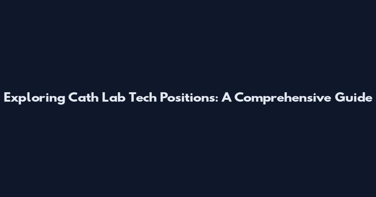 Exploring Cath Lab Tech Positions: A Comprehensive Guide