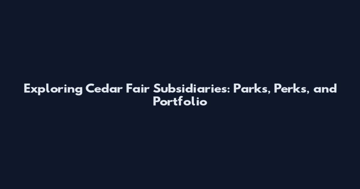 Exploring Cedar Fair Subsidiaries: Parks, Perks, and Portfolio