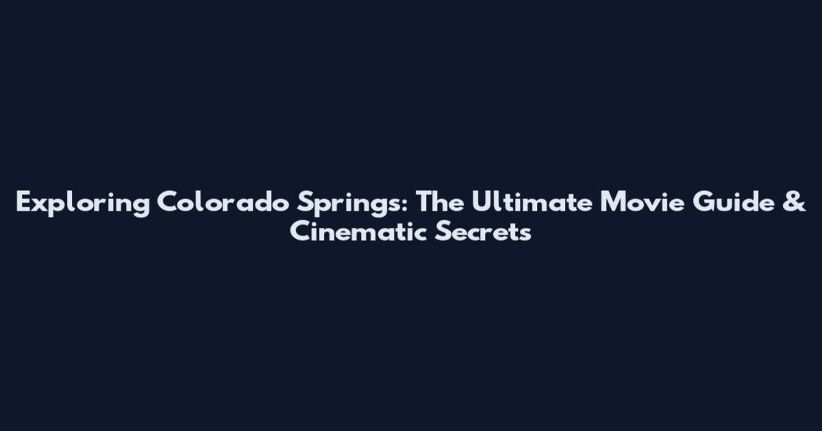 Exploring Colorado Springs: The Ultimate Movie Guide & Cinematic Secrets