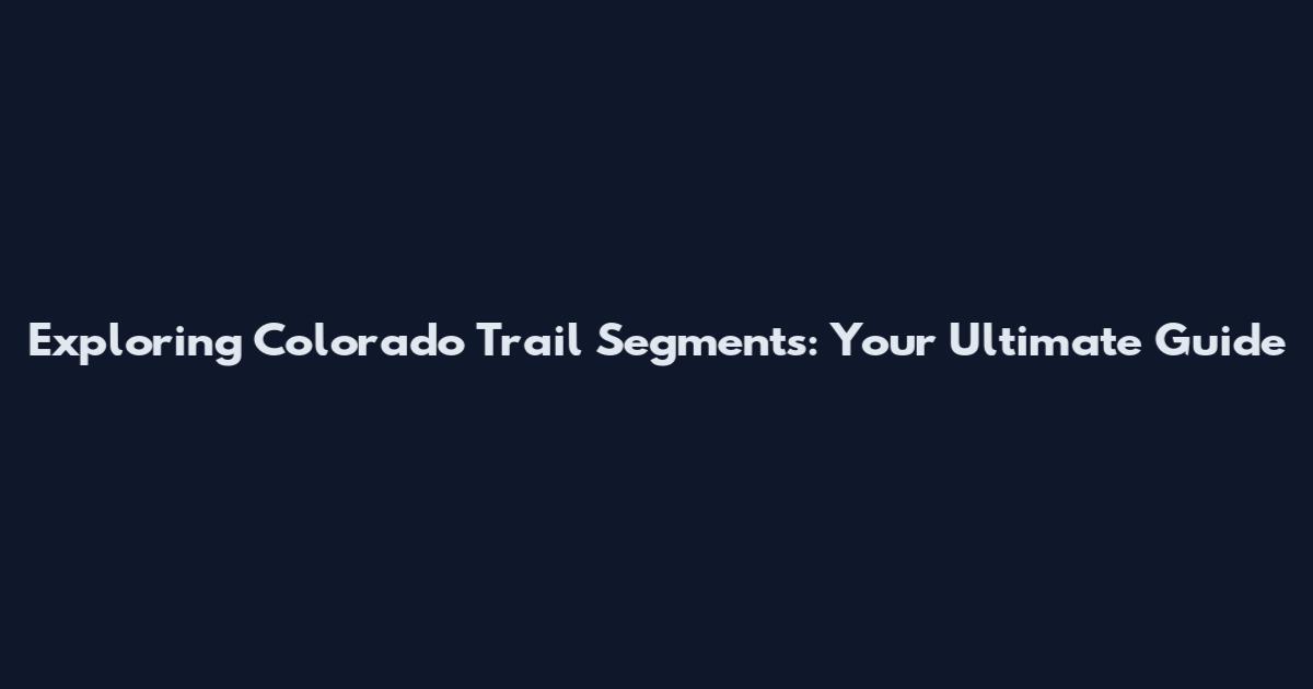 Exploring Colorado Trail Segments: Your Ultimate Guide