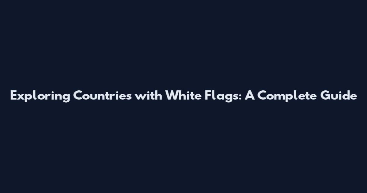 Exploring Countries with White Flags: A Complete Guide