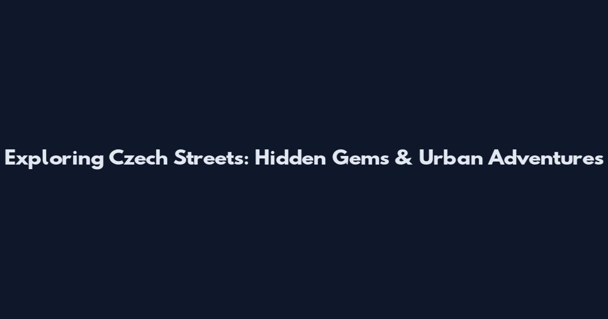 Exploring Czech Streets: Hidden Gems & Urban Adventures