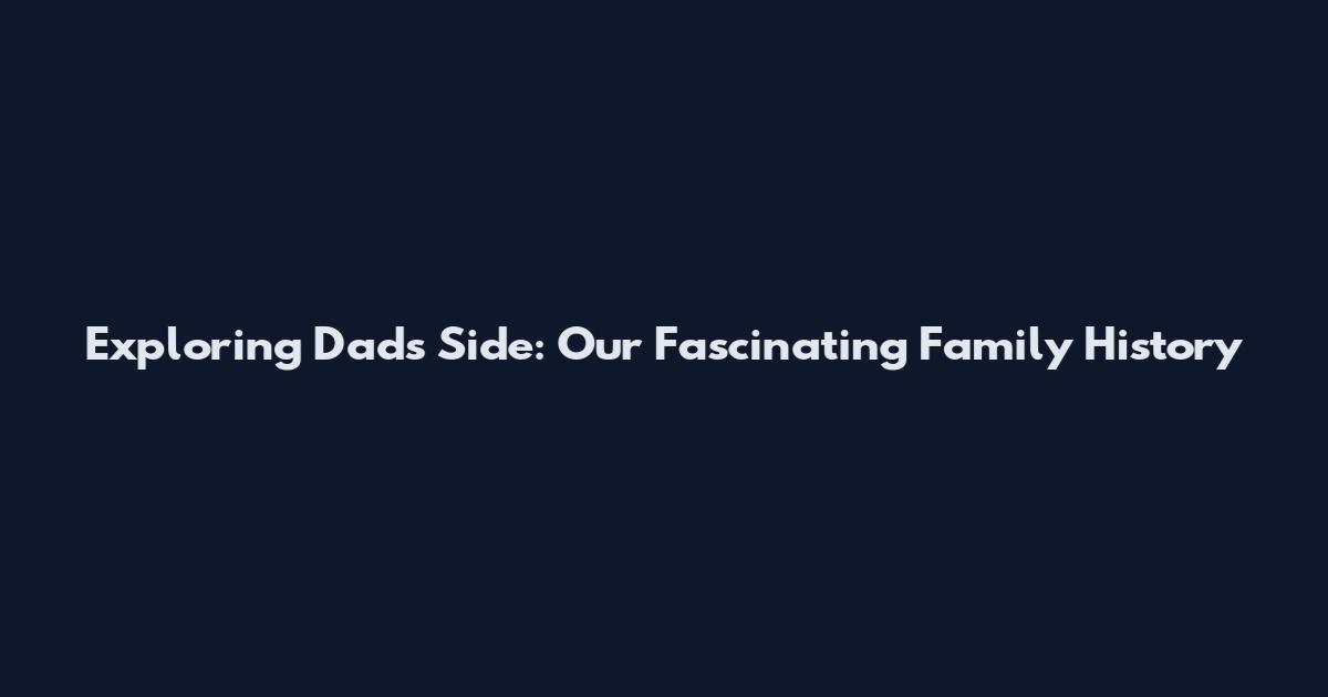 Exploring Dad's Side: Our Fascinating Family History