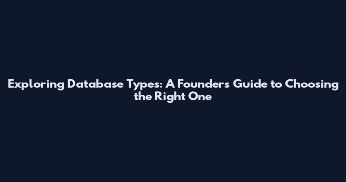 Exploring Database Types: A Founder's Guide to Choosing the Right One
