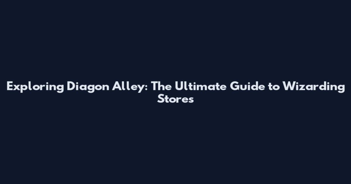 Exploring Diagon Alley: The Ultimate Guide to Wizarding Stores