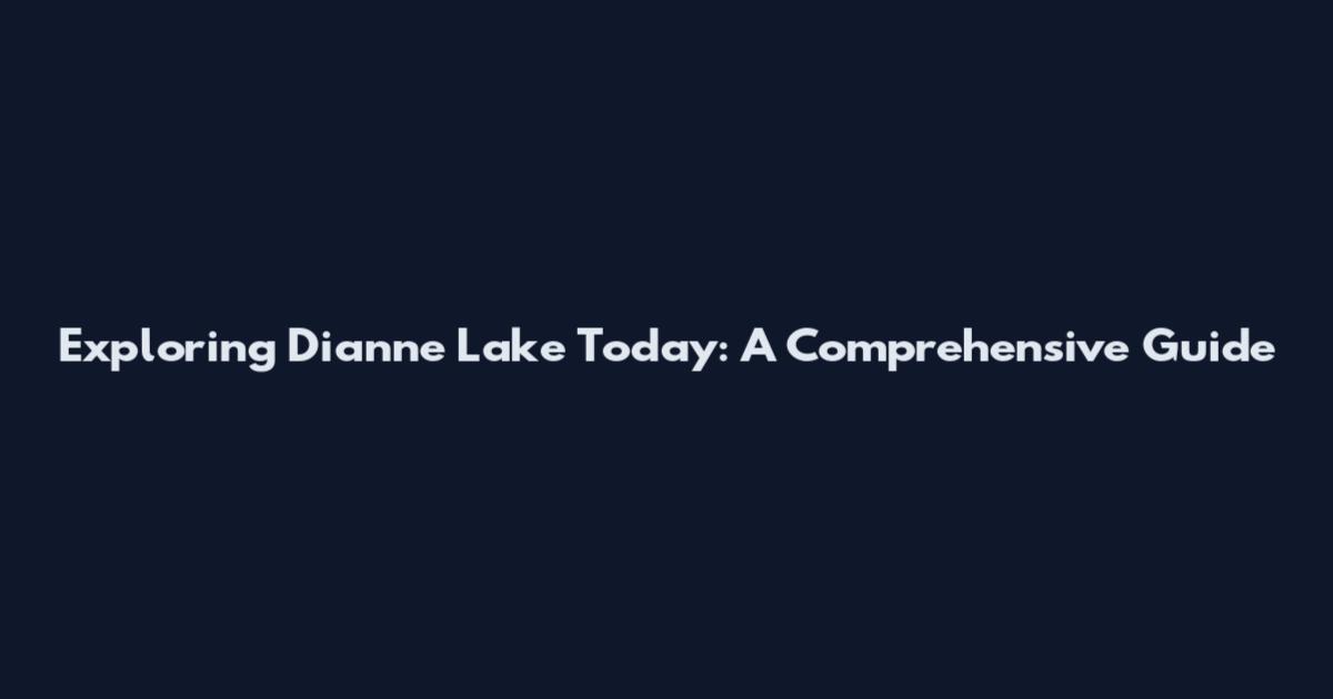 Exploring Dianne Lake Today: A Comprehensive Guide