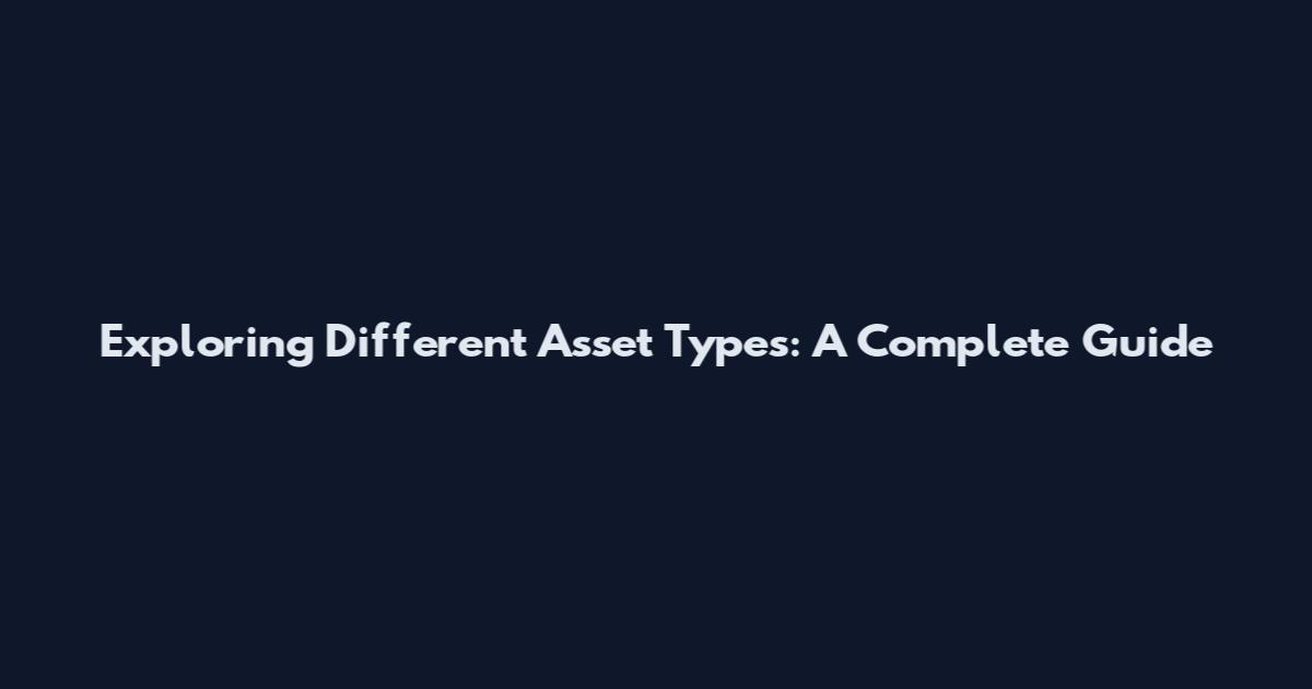 Exploring Different Asset Types: A Complete Guide