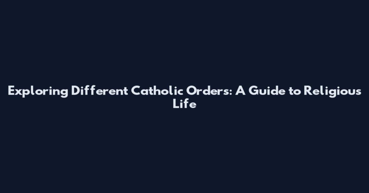 Exploring Different Catholic Orders: A Guide to Religious Life