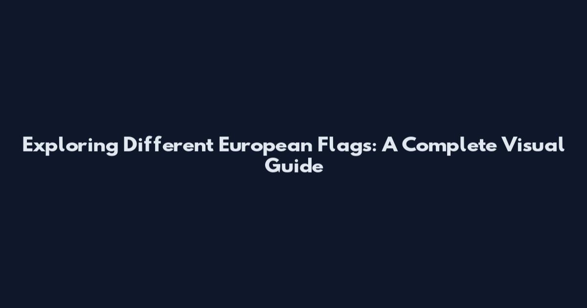 Exploring Different European Flags: A Complete Visual Guide