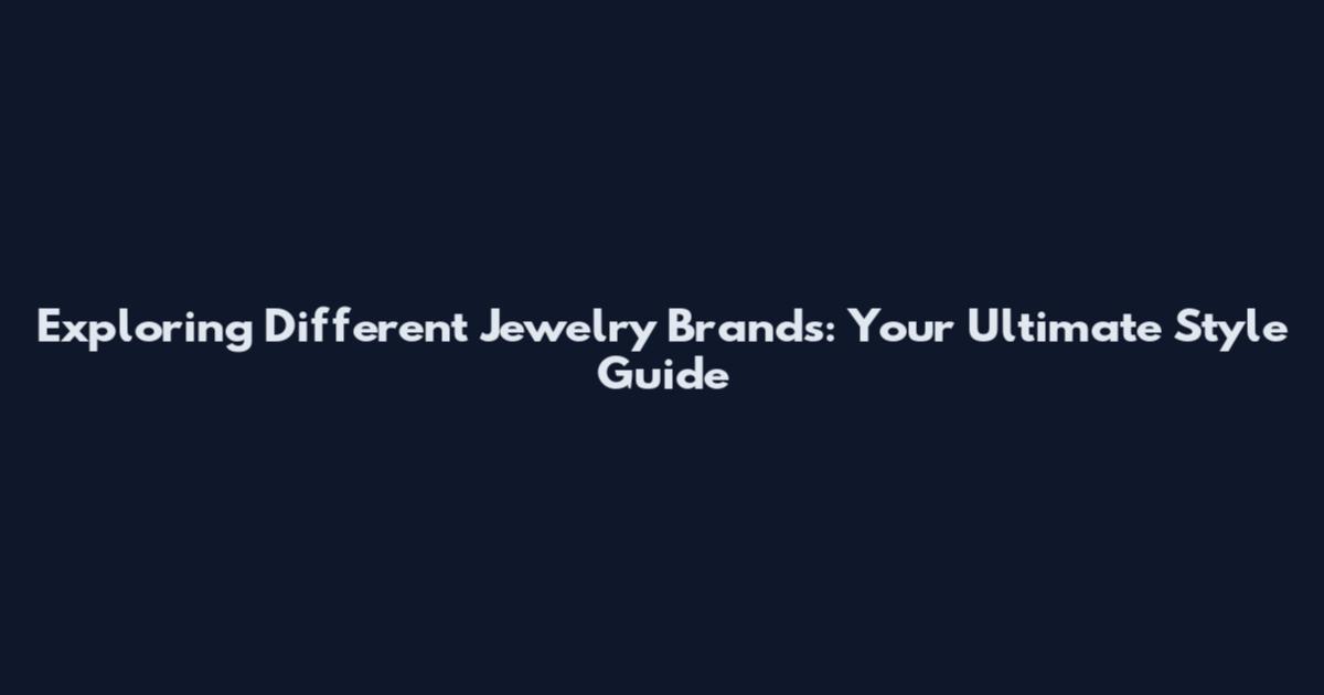 Exploring Different Jewelry Brands: Your Ultimate Style Guide
